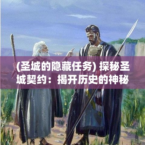 (圣城的隐藏任务) 探秘圣城契约：揭开历史的神秘面纱，共探文明的源流密码